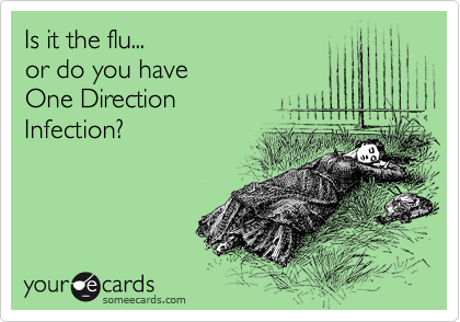 Is it the flu...
or do you have 
One Direction 
Infection?