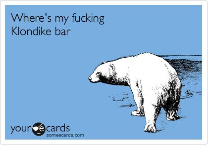Where's my fucking
Klondike bar