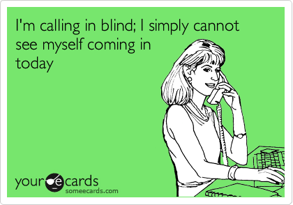 I'm calling in blind; I simply cannot see myself coming in
today
