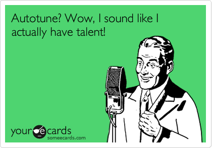 Autotune? Wow, I sound like I actually have talent!