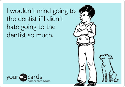 I wouldn't mind going to
the dentist if I didn't
hate going to the
dentist so much.