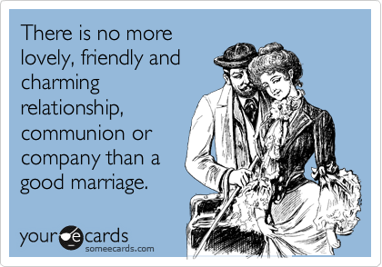 There is no more
lovely, friendly and
charming
relationship,
communion or 
company than a
good marriage.  
-Martin Luther