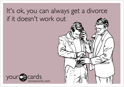 It's ok, you can always get a divorce if it doesn't work out