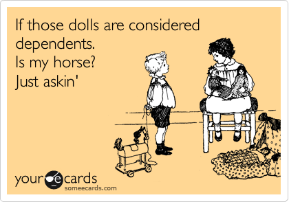 If those dolls are considered dependents. 
Is my horse? 
Just askin'
