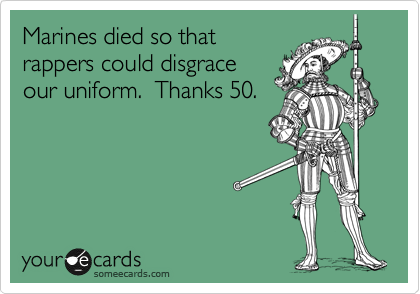 Marines died so that
rappers could disgrace
our uniform.  Thanks 50.
