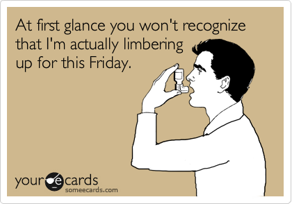 At first glance you won't recognize that I'm actually limbering
up for this Friday.