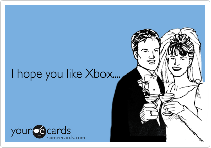 



I hope you like Xbox....