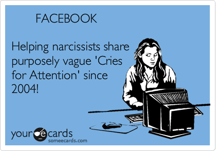        FACEBOOK

Helping narcissists share
purposely vague 'Cries
for Attention' since
2004!
 