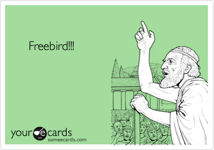 

     Freebird!!!