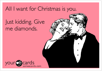 All I want for Christmas is you. 

Just kidding. Give
me diamonds.