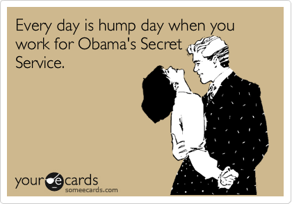 Every day is hump day when you work for Obama's Secret
Service.