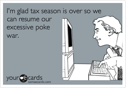 I'm glad tax season is over so we can resume our
excessive poke
war.