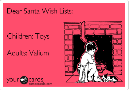 Dear Santa Wish Lists:


Children: Toys

Adults: Valium
