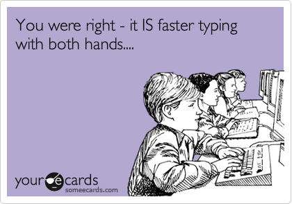 You were right - it IS faster typing with both hands....