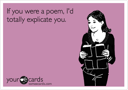 If you were a poem, I'd
totally explicate you.
