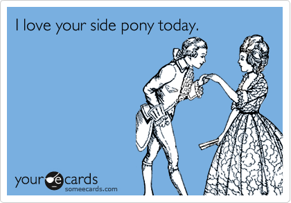 I love your side pony today.