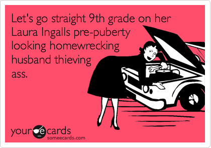 Let's go straight 9th grade on her Laura Ingalls pre-puberty
looking homewrecking
husband thieving
ass.