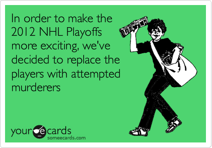 In order to make the
2012 NHL Playoffs
more exciting, we've
decided to replace the
players with attempted 
murderers 