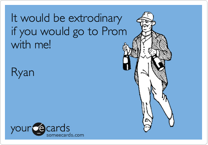 It would be extrodinary
if you would go to Prom
with me!

Ryan