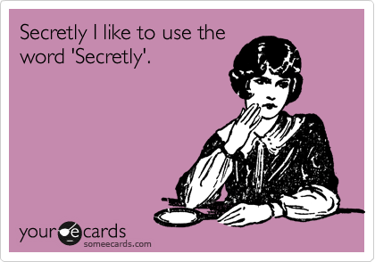 Secretly I like to use the
word 'Secretly'.
