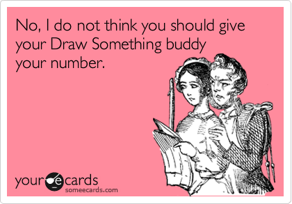 No, I do not think you should give your Draw Something buddy
your number.