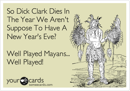 So Dick Clark Dies In
The Year We Aren't
Suppose To Have A
New Year's Eve?

Well Played Mayans...
Well Played!