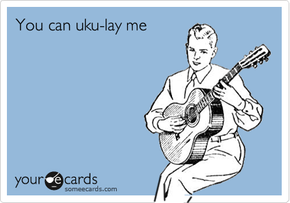 You can uku-lay me