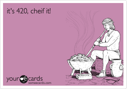 it's 420, cheif it!