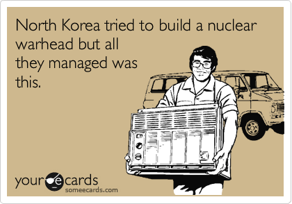 North Korea tried to build a nuclear warhead but all
they managed was
this.