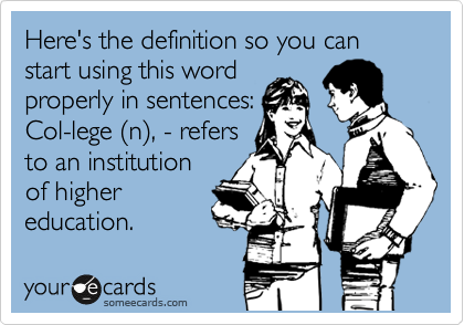 Here's the definition so you can start using this word
properly in sentences:
Col-lege %28n%29, - refers
to an institution
of higher
education.