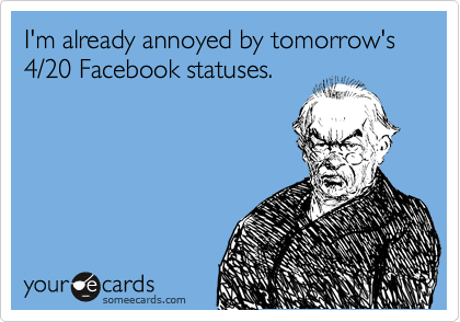 I'm already annoyed by tomorrow's 4/20 Facebook statuses.