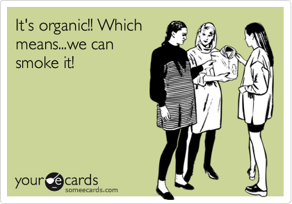 It's organic!! Which
means...we can
smoke it!