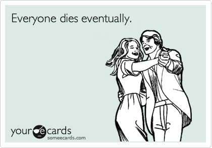 Everyone dies eventually.