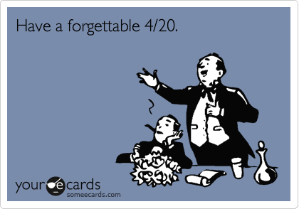 Have a forgettable 4/20.