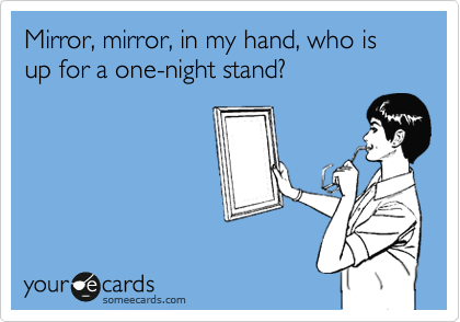Mirror, mirror, in my hand, who is up for a one-night stand?