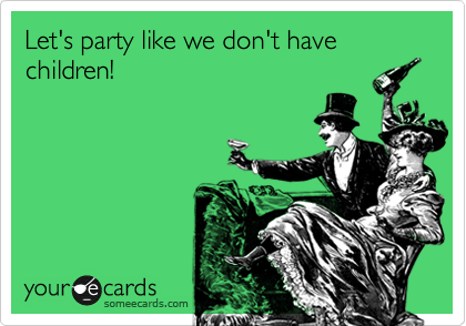 Let's party like we don't have children!