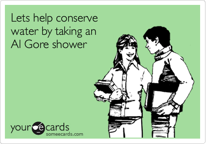 Lets help conserve
water by taking an 
Al Gore shower
