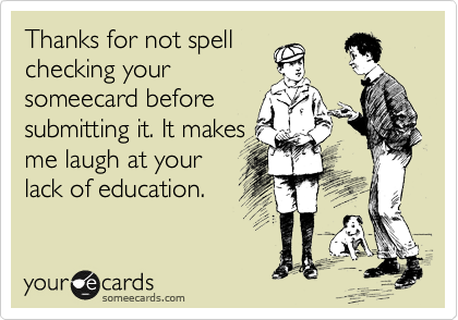 Thanks for not spell
checking your
someecard before
submitting it. It makes
me laugh at your
lack of education. 