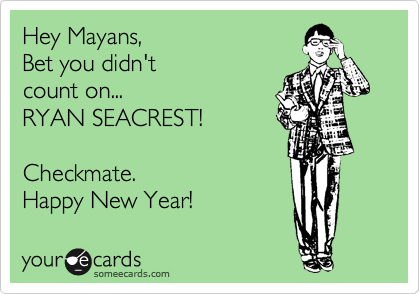 Hey Mayans,   
Bet you didn't
count on...  
RYAN SEACREST! 

Checkmate. 
Happy New Year! 