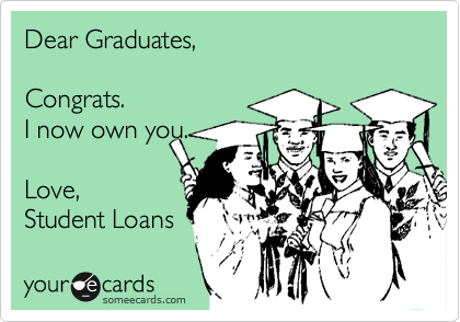 Dear Graduates, 

Congrats.
I now own you.

Love,
Student Loans