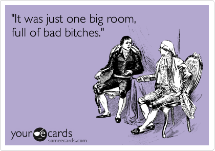 It Was Just One Big Room Full Of Bad Bitches News Ecard