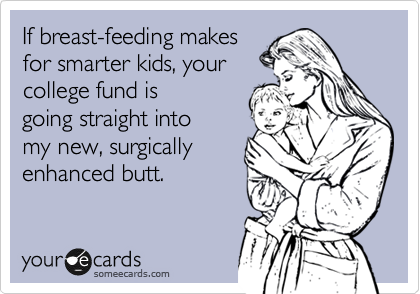 If breast-feeding makes
for smarter kids, your
college fund is
going straight into
my new, surgically
enhanced butt.