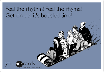 Feel the rhythm! Feel the rhyme! Get on up, it's bobsled time!