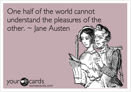 One half of the world cannot understand the pleasures of the other. %7E Jane Austen
