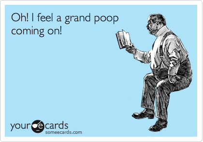Oh! I feel a grand poop
coming on!