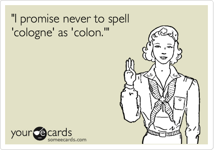 "I promise never to spell
'cologne' as 'colon.'"