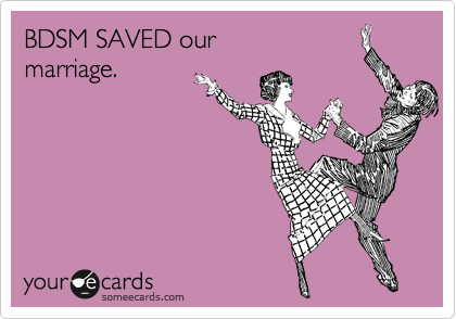 BDSM SAVED our
marriage.