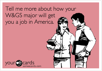 Tell me more about how your W&GS major will get
you a job in America.