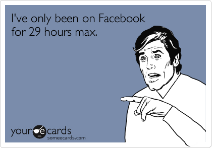 I've only been on Facebook
for 29 hours max.