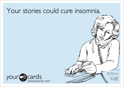 Your stories could cure insomnia.